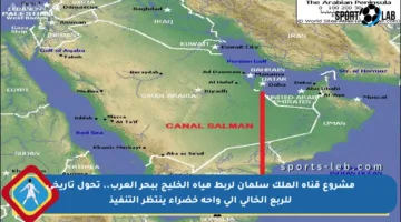 مشروع قناة الملك سلمان لربط مياه الخليج ببحر العرب.. تحول تاريخي للربع الخالي إلى واحة خضراء ينتظر التنفيذ